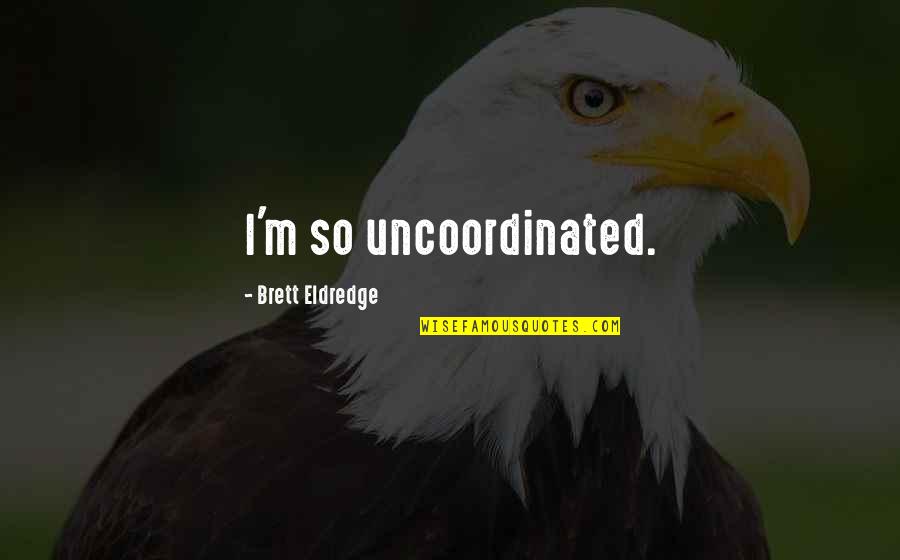 Popularly Painted Quotes By Brett Eldredge: I'm so uncoordinated. Popularly Painted Quotes By Brett Eldredge: I'm so uncoordinated.