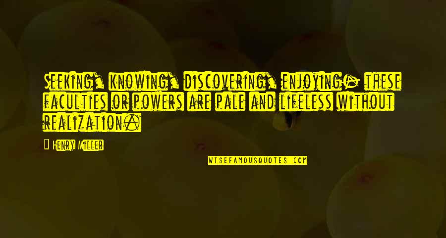 Populasi Dalam Quotes By Henry Miller: Seeking, knowing, discovering, enjoying- these faculties or powers Populasi Dalam Quotes By Henry Miller: Seeking, knowing, discovering, enjoying- these faculties or powers