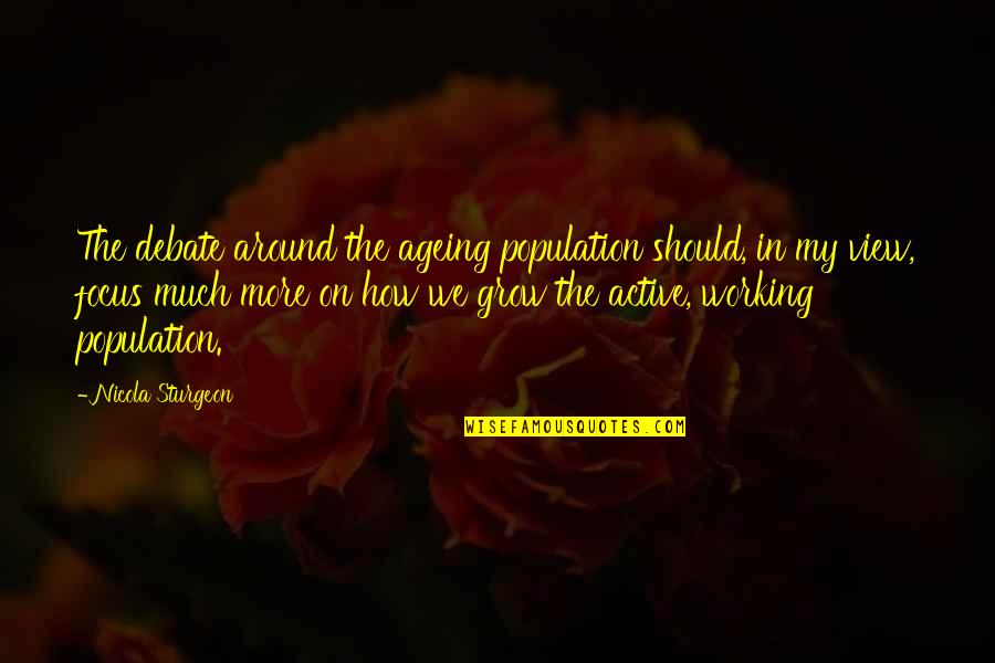 Population Ageing Quotes By Nicola Sturgeon: The debate around the ageing population should, in