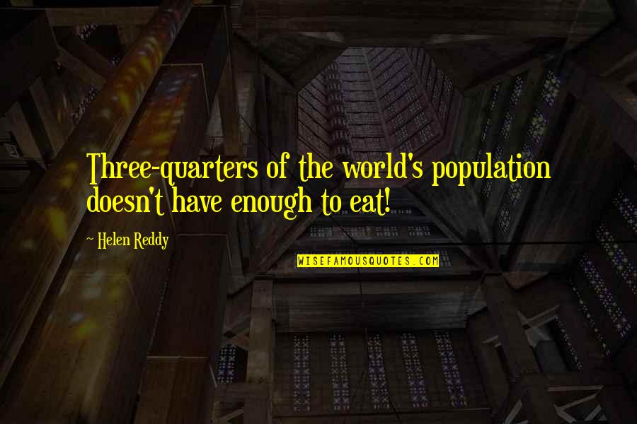 Population Of The World Quotes By Helen Reddy: Three-quarters of the world's population doesn't have enough