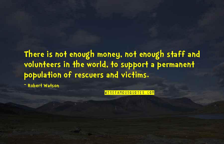 Population Of The World Quotes By Robert Watson: There is not enough money, not enough staff