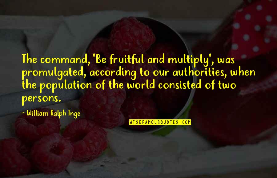 Population Of The World Quotes By William Ralph Inge: The command, 'Be fruitful and multiply', was promulgated,