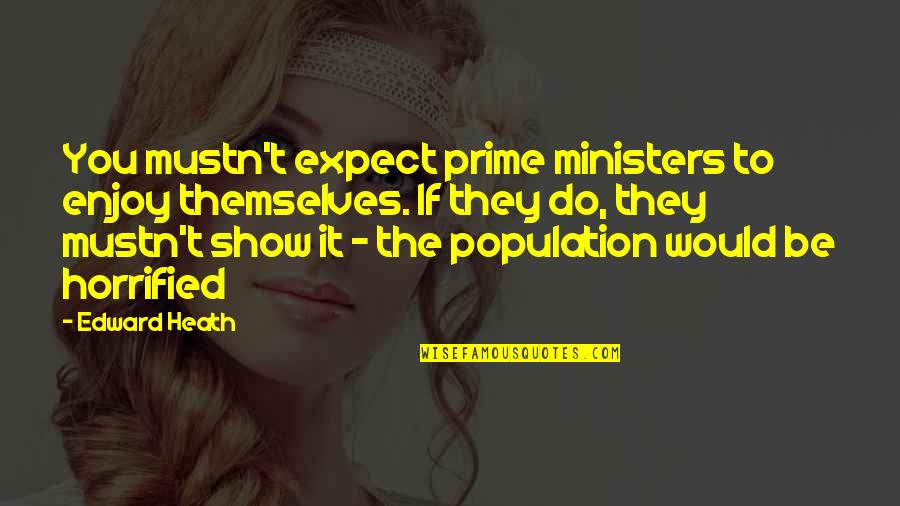 Population Quotes By Edward Heath: You mustn't expect prime ministers to enjoy themselves.