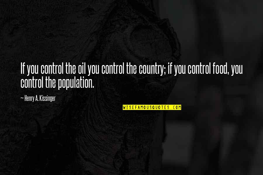 Population Quotes By Henry A. Kissinger: If you control the oil you control the