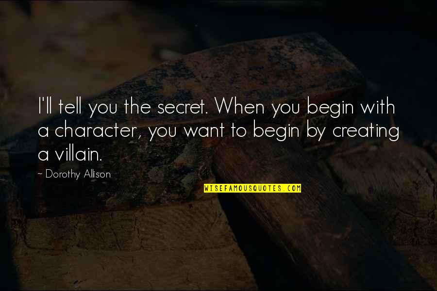 Populele Quotes By Dorothy Allison: I'll tell you the secret. When you begin Populele Quotes By Dorothy Allison: I'll tell you the secret. When you begin