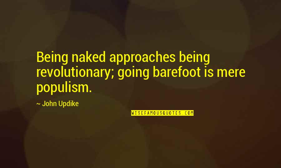 Populism Quotes By John Updike: Being naked approaches being revolutionary; going barefoot is