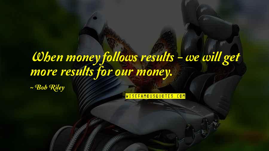 Populismo No Brasil Quotes By Bob Riley: When money follows results - we will get