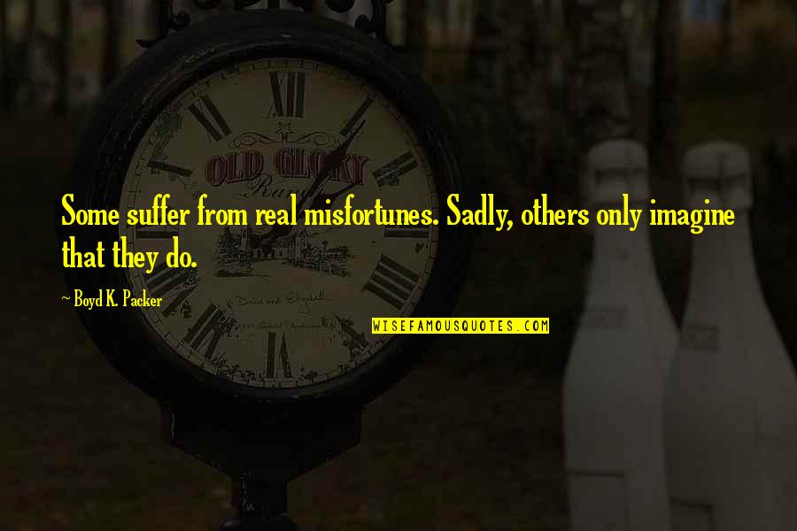 Populousness Quotes By Boyd K. Packer: Some suffer from real misfortunes. Sadly, others only
