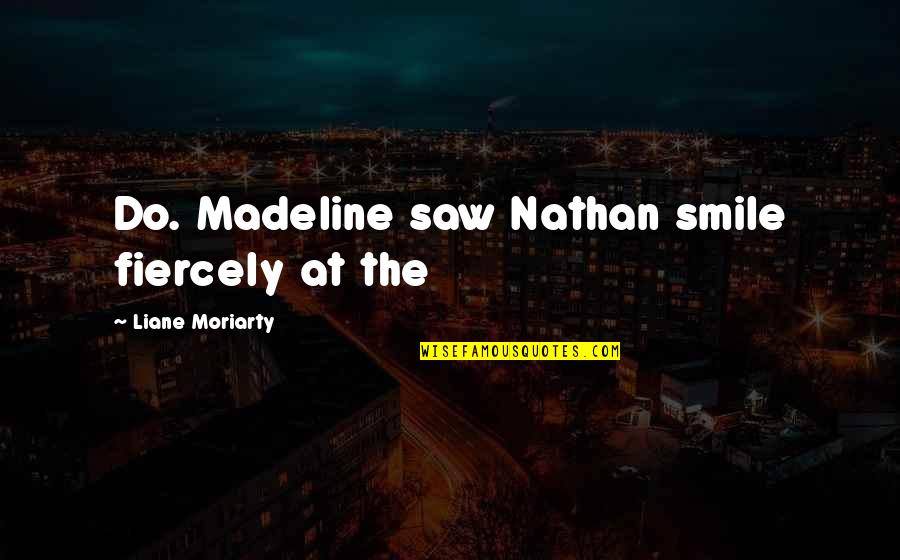 Populuxe Amazon Quotes By Liane Moriarty: Do. Madeline saw Nathan smile fiercely at the Populuxe Amazon Quotes By Liane Moriarty: Do. Madeline saw Nathan smile fiercely at the