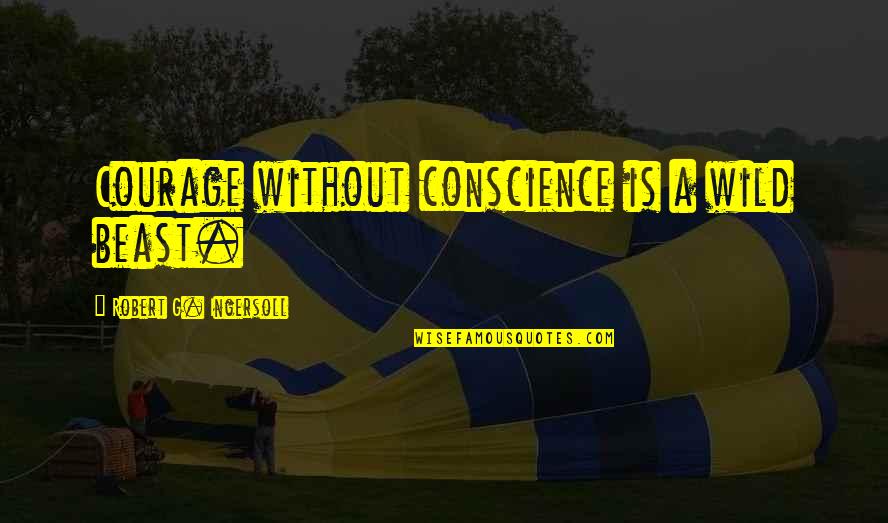 Popuri Quotes By Robert G. Ingersoll: Courage without conscience is a wild beast.