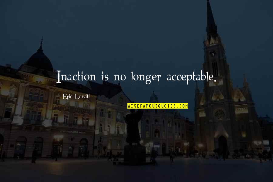 Por Pendejo Quotes By Eric Lowitt: Inaction is no longer acceptable.