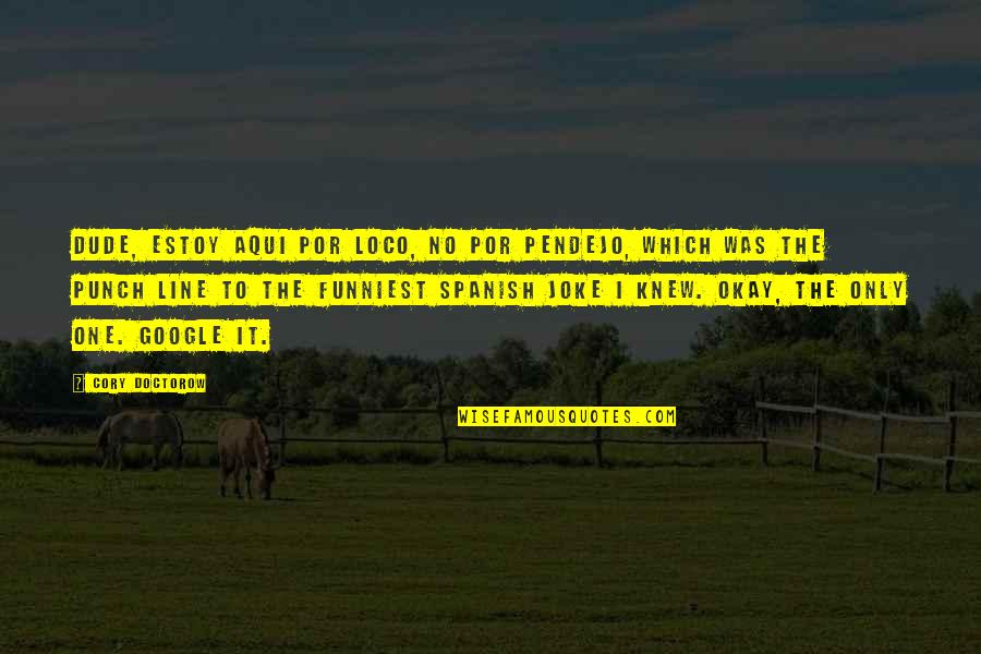 Por Quotes By Cory Doctorow: Dude, estoy aqui por loco, no por pendejo,