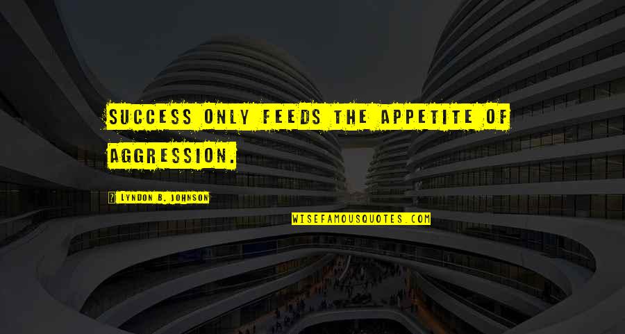 Por Quotes By Lyndon B. Johnson: Success only feeds the appetite of aggression.