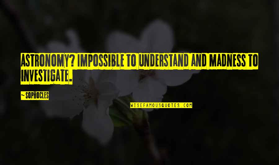 Por Siempre Cenicienta Quotes By Sophocles: Astronomy? Impossible to understand and madness to investigate.