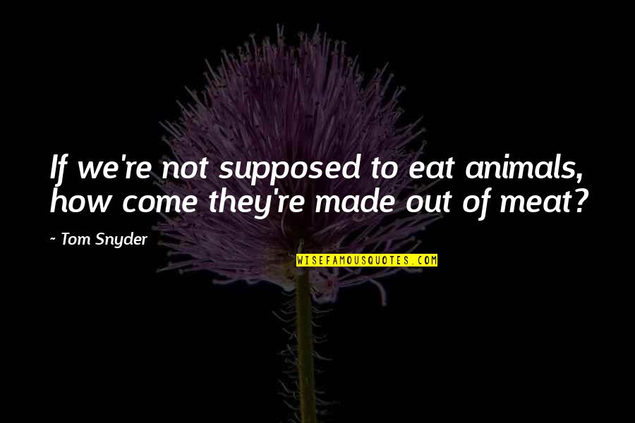 Por Vida Quotes By Tom Snyder: If we're not supposed to eat animals, how