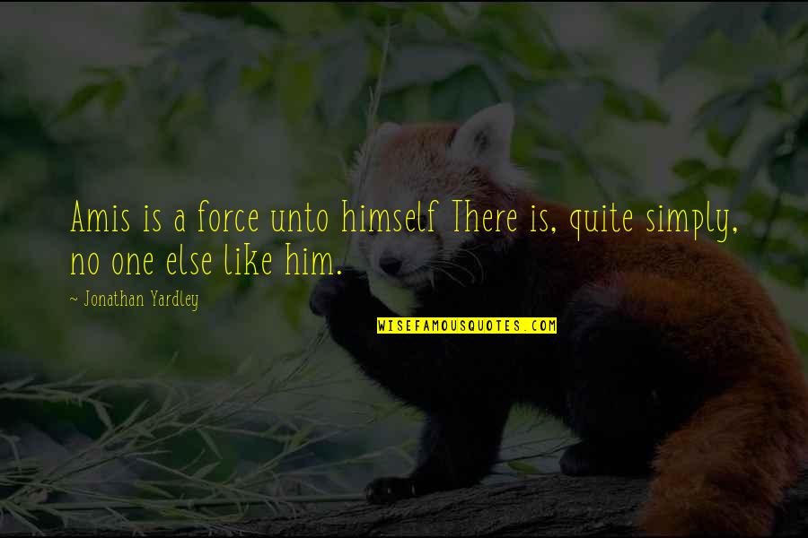 Poraali Quotes By Jonathan Yardley: Amis is a force unto himself There is, Poraali Quotes By Jonathan Yardley: Amis is a force unto himself There is,