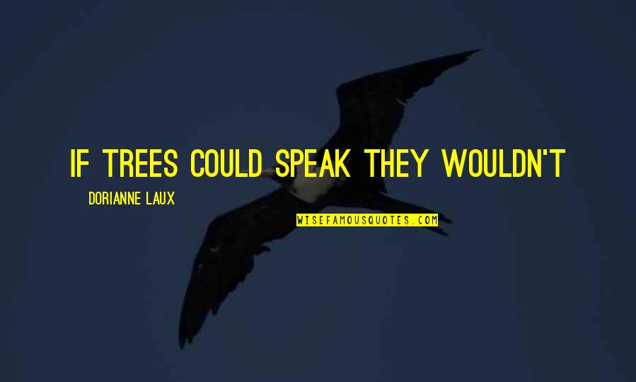 Poraki Quotes By Dorianne Laux: If trees could speak they wouldn't