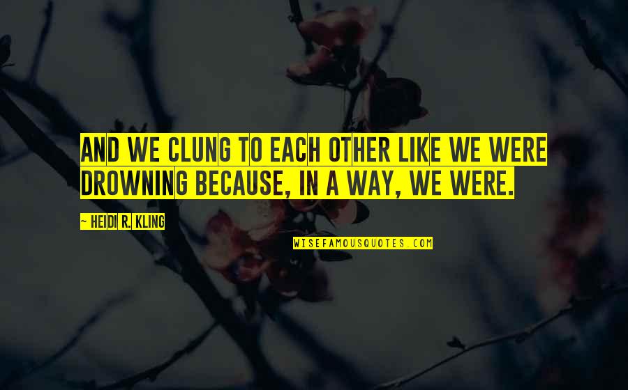 Poraki Quotes By Heidi R. Kling: And we clung to each other like we