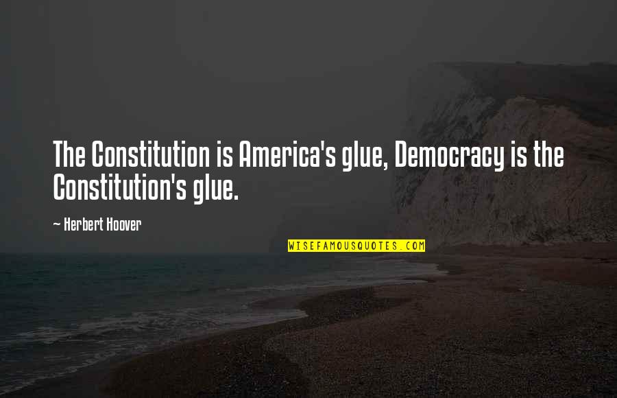Poraki Quotes By Herbert Hoover: The Constitution is America's glue, Democracy is the