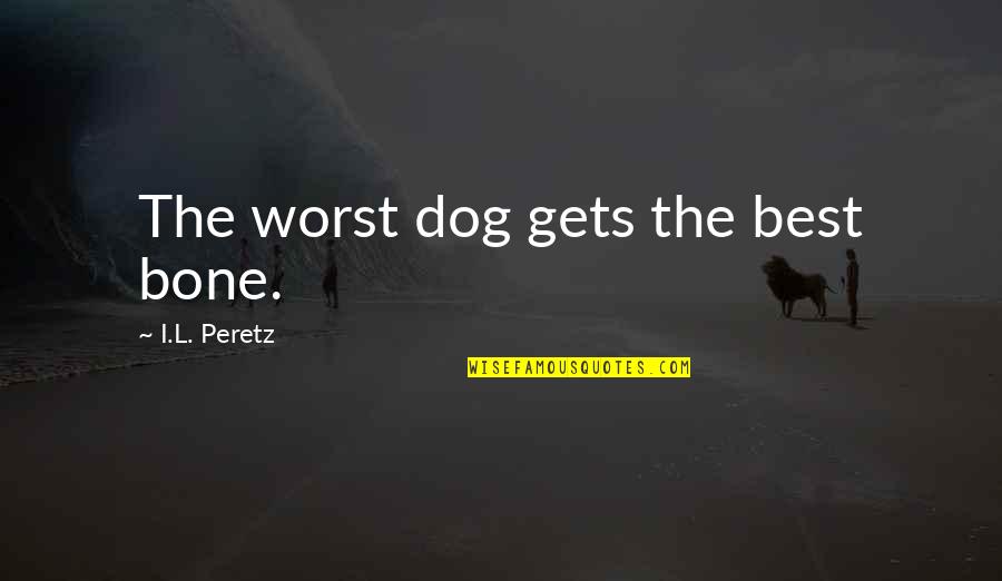 Porcaro Brothers Quotes By I.L. Peretz: The worst dog gets the best bone.