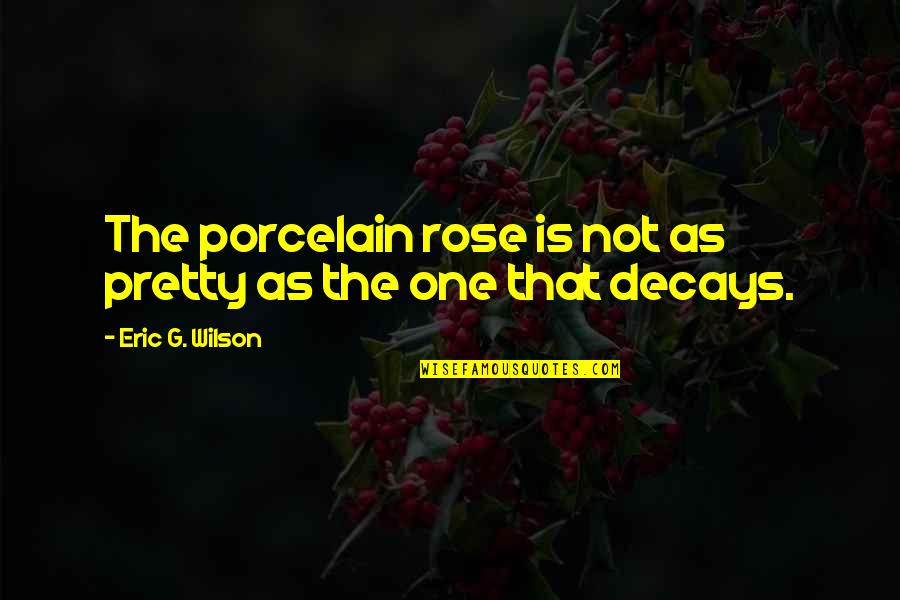 Porcelain Quotes By Eric G. Wilson: The porcelain rose is not as pretty as