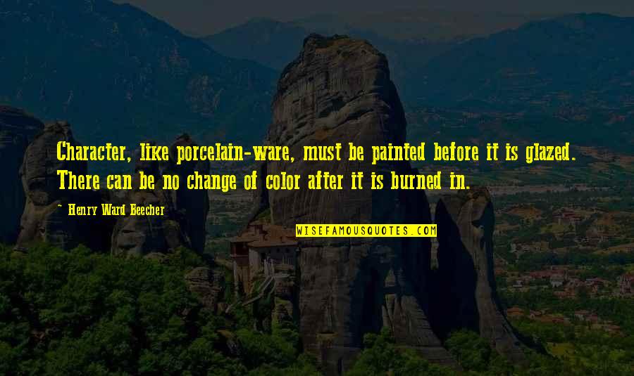 Porcelain Quotes By Henry Ward Beecher: Character, like porcelain-ware, must be painted before it