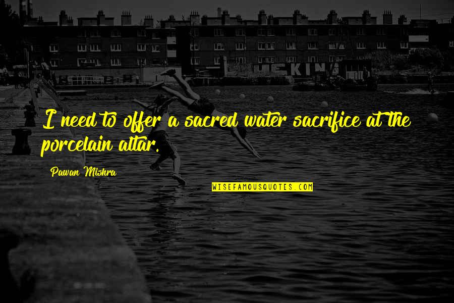 Porcelain Quotes By Pawan Mishra: I need to offer a sacred water sacrifice