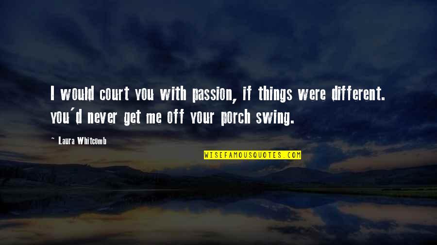 Porch Swing Quotes By Laura Whitcomb: I would court you with passion, if things