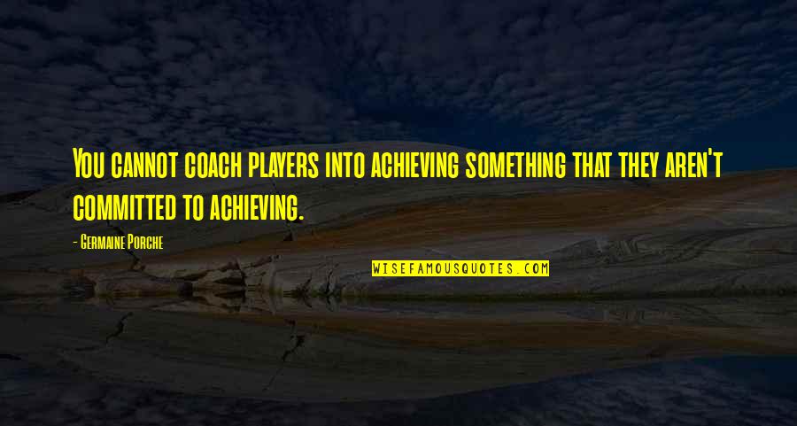 Porche Quotes By Germaine Porche: You cannot coach players into achieving something that