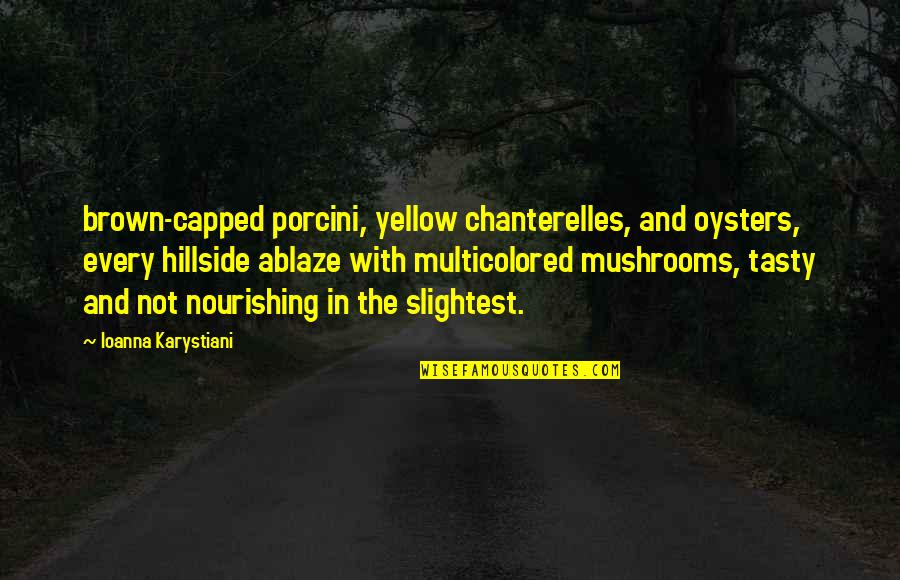 Porcini Quotes By Ioanna Karystiani: brown-capped porcini, yellow chanterelles, and oysters, every hillside