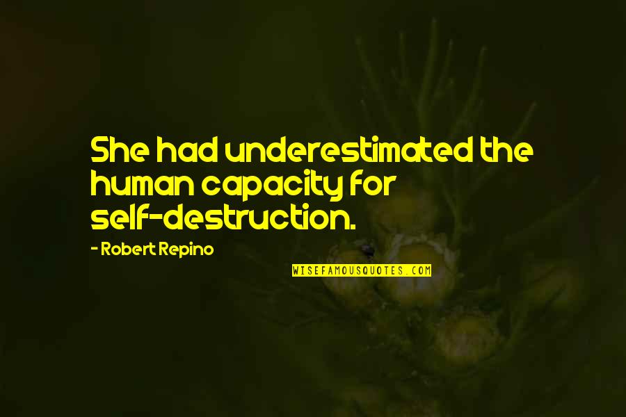 Porcius Pronunciation Quotes By Robert Repino: She had underestimated the human capacity for self-destruction. Porcius Pronunciation Quotes By Robert Repino: She had underestimated the human capacity for self-destruction.