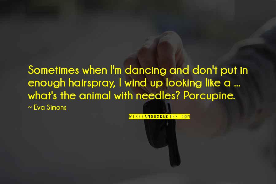 Porcupine Quotes By Eva Simons: Sometimes when I'm dancing and don't put in