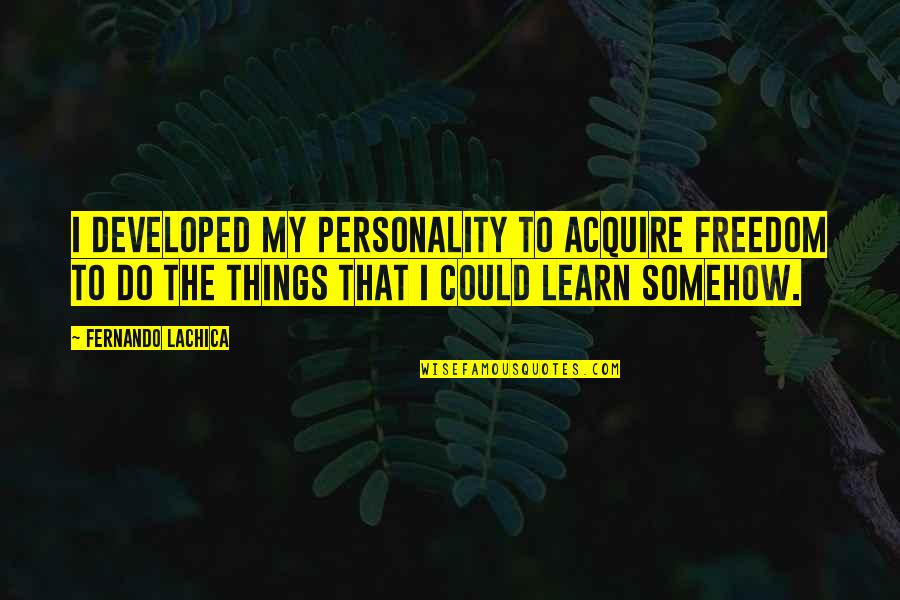 Porcupine Quotes By Fernando Lachica: I developed my personality to acquire freedom to