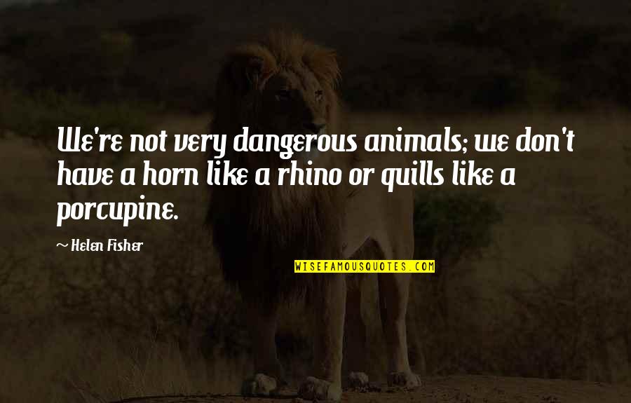 Porcupine Quotes By Helen Fisher: We're not very dangerous animals; we don't have