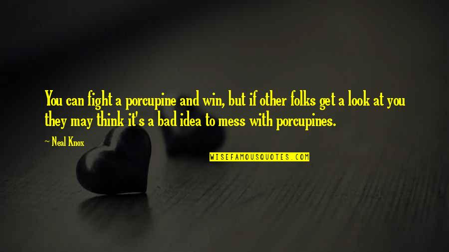 Porcupine Quotes By Neal Knox: You can fight a porcupine and win, but Porcupine Quotes By Neal Knox: You can fight a porcupine and win, but