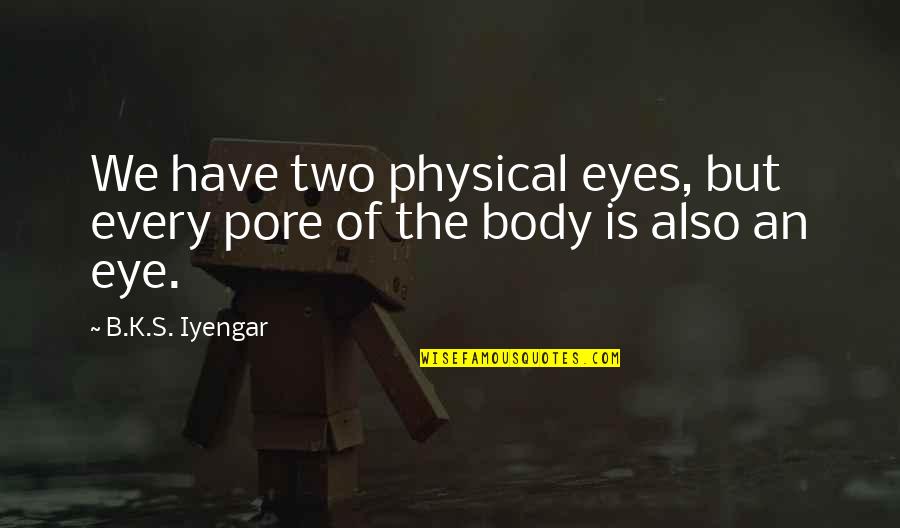 Pore Quotes By B.K.S. Iyengar: We have two physical eyes, but every pore
