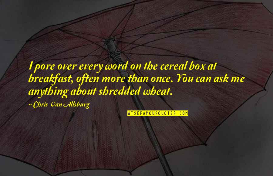 Pore Quotes By Chris Van Allsburg: I pore over every word on the cereal Pore Quotes By Chris Van Allsburg: I pore over every word on the cereal
