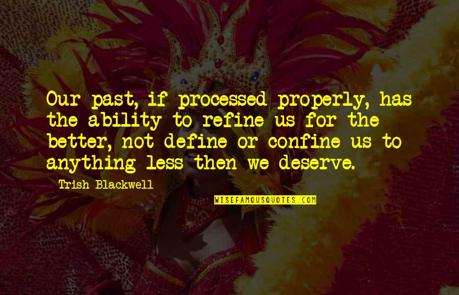 Pore Quotes By Trish Blackwell: Our past, if processed properly, has the ability Pore Quotes By Trish Blackwell: Our past, if processed properly, has the ability