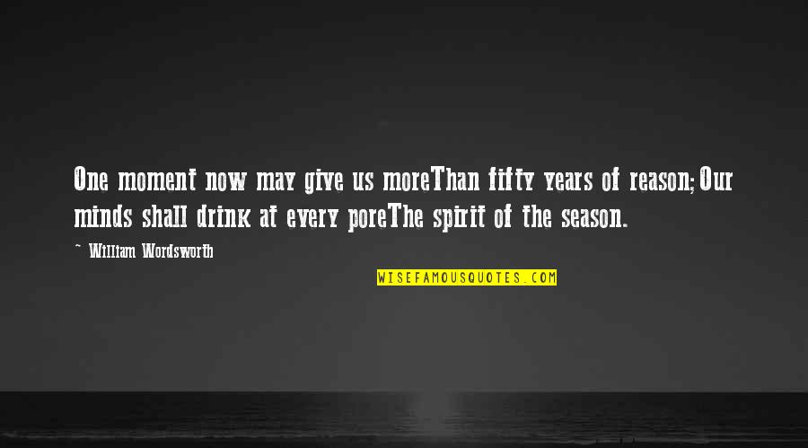Pore Quotes By William Wordsworth: One moment now may give us moreThan fifty Pore Quotes By William Wordsworth: One moment now may give us moreThan fifty