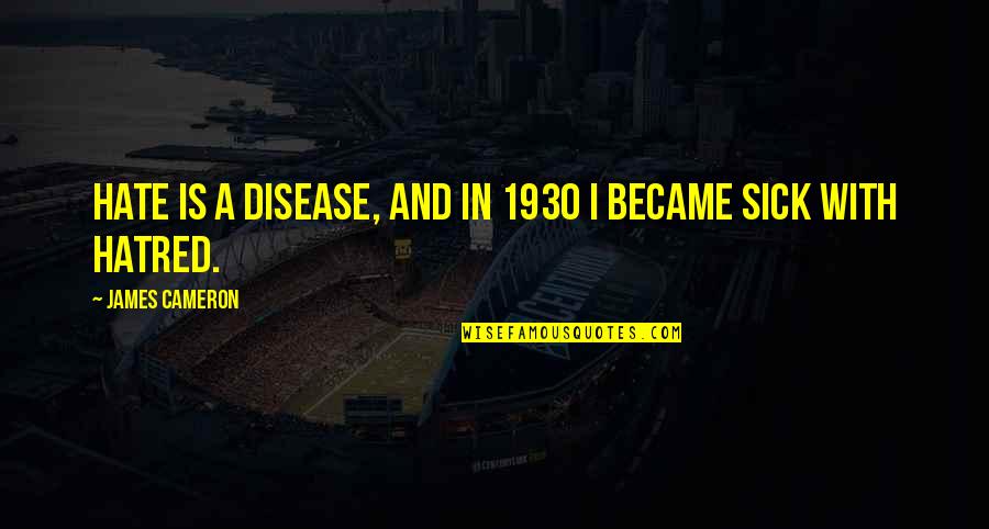 Porednice Quotes By James Cameron: Hate is a disease, and in 1930 I Porednice Quotes By James Cameron: Hate is a disease, and in 1930 I