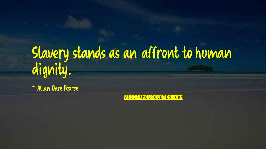 Porelon Quotes By Allan Dare Pearce: Slavery stands as an affront to human dignity. Porelon Quotes By Allan Dare Pearce: Slavery stands as an affront to human dignity.
