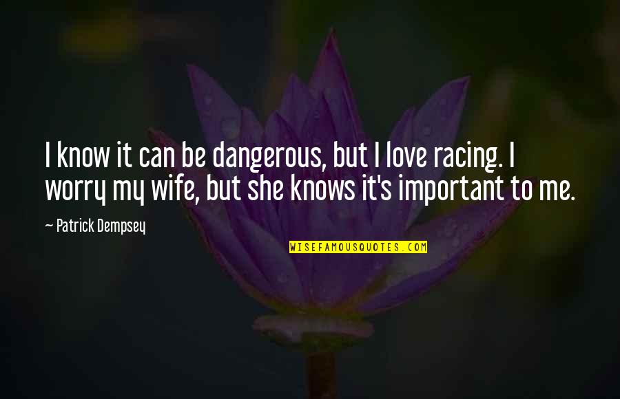 Porembski Md Quotes By Patrick Dempsey: I know it can be dangerous, but I Porembski Md Quotes By Patrick Dempsey: I know it can be dangerous, but I