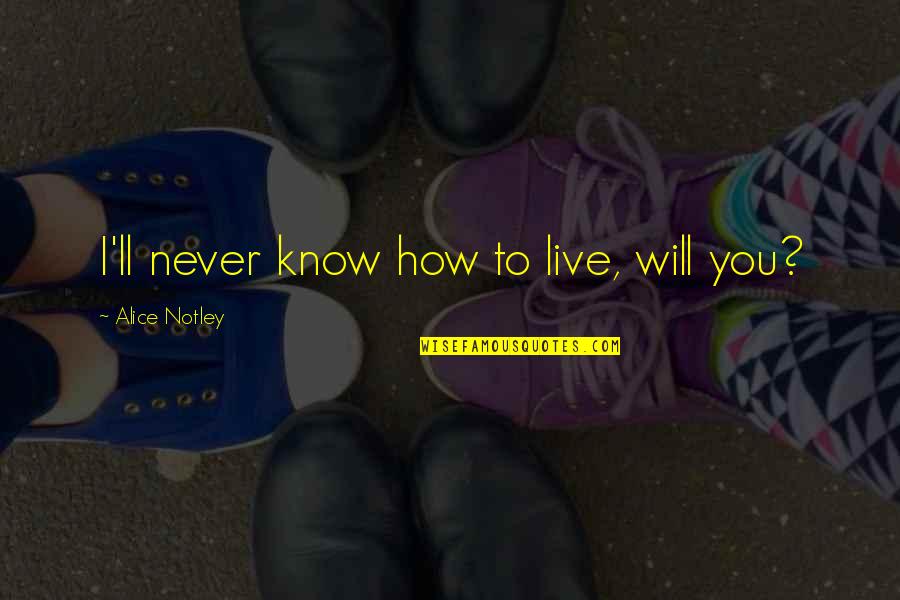 Porena Chokher Quotes By Alice Notley: I'll never know how to live, will you? Porena Chokher Quotes By Alice Notley: I'll never know how to live, will you?