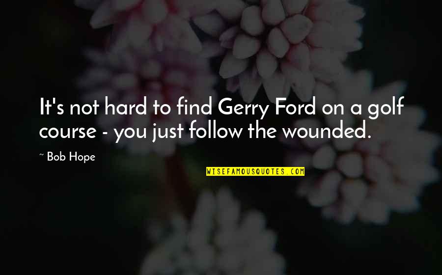 Poreotics Merchandise Quotes By Bob Hope: It's not hard to find Gerry Ford on