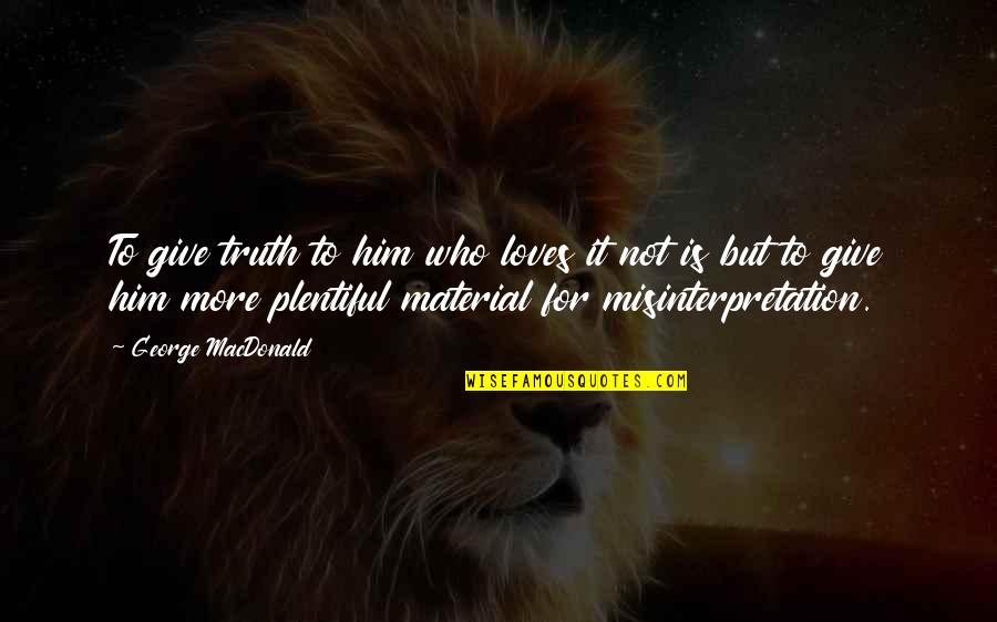 Poreotics Merchandise Quotes By George MacDonald: To give truth to him who loves it Poreotics Merchandise Quotes By George MacDonald: To give truth to him who loves it
