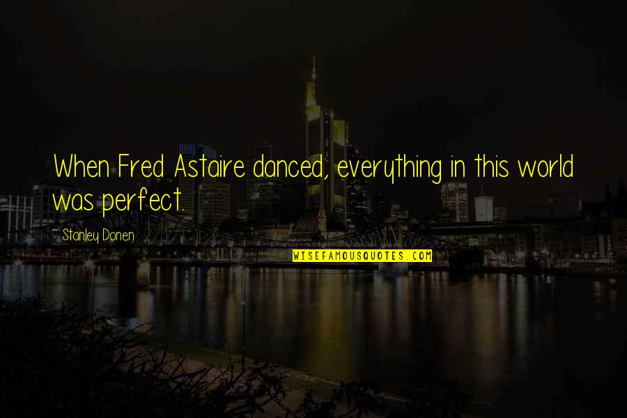 Poreotics Merchandise Quotes By Stanley Donen: When Fred Astaire danced, everything in this world