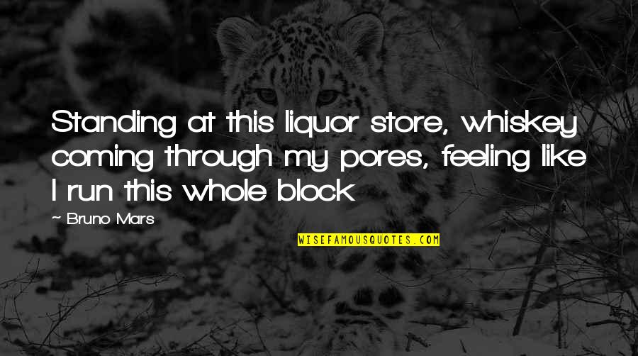 Pores No More Quotes By Bruno Mars: Standing at this liquor store, whiskey coming through Pores No More Quotes By Bruno Mars: Standing at this liquor store, whiskey coming through