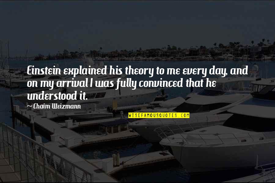 Poretsky Properties Quotes By Chaim Weizmann: Einstein explained his theory to me every day, Poretsky Properties Quotes By Chaim Weizmann: Einstein explained his theory to me every day,