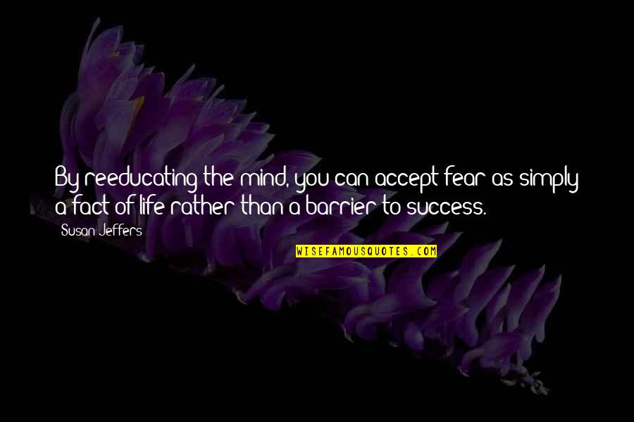 Porette Quotes By Susan Jeffers: By reeducating the mind, you can accept fear Porette Quotes By Susan Jeffers: By reeducating the mind, you can accept fear
