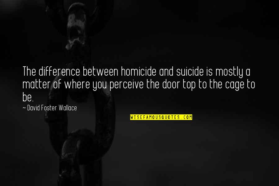 Porfa Feid Quotes By David Foster Wallace: The difference between homicide and suicide is mostly Porfa Feid Quotes By David Foster Wallace: The difference between homicide and suicide is mostly
